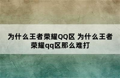 为什么王者荣耀QQ区 为什么王者荣耀qq区那么难打